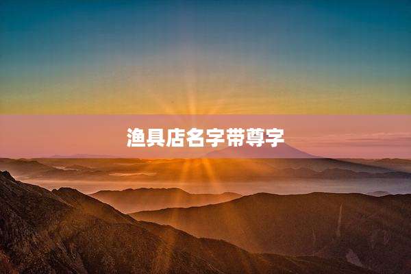 渔具店名字带尊字