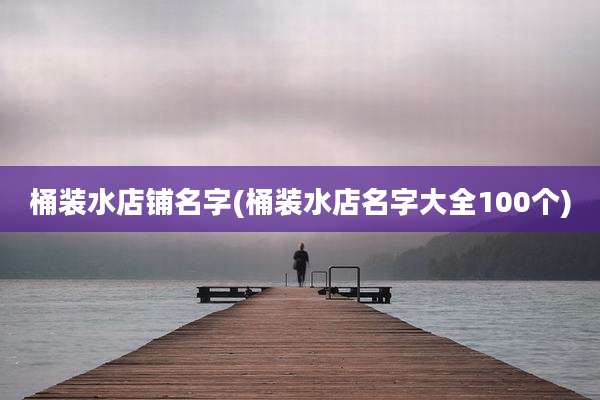 桶装水店铺名字(桶装水店名字大全100个)