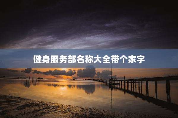 健身服务部名称大全带个家字