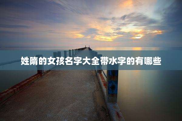 姓隋的女孩名字大全带水字的有哪些