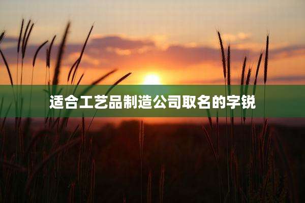 适合工艺品制造公司取名的字锐