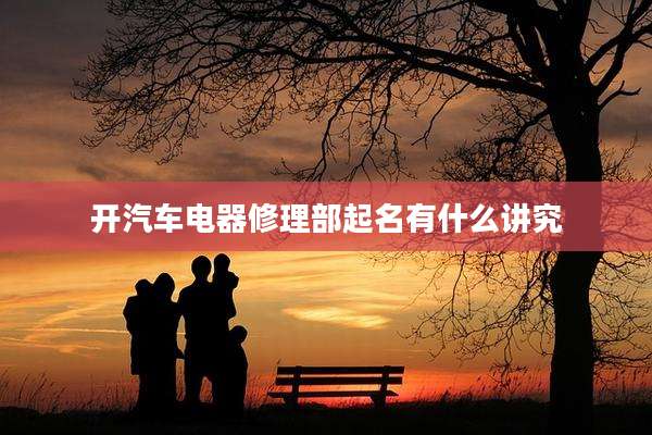 开汽车电器修理部起名有什么讲究
