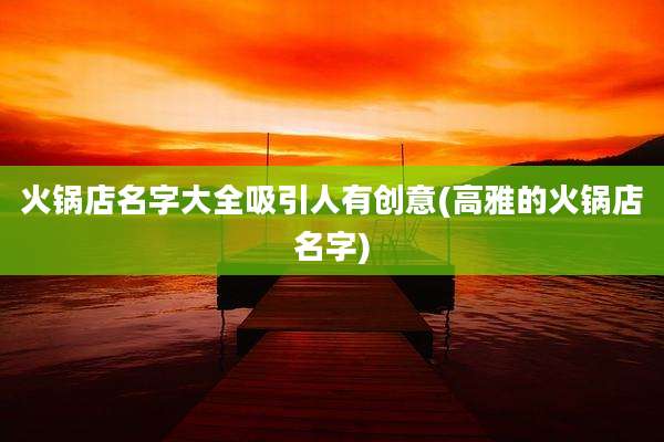 火锅店名字大全吸引人有创意(高雅的火锅店名字)