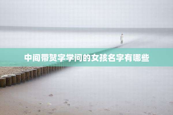 中间带贺字学问的女孩名字有哪些