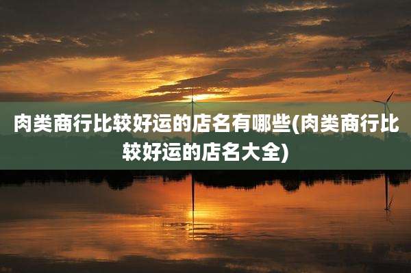 肉类商行比较好运的店名有哪些(肉类商行比较好运的店名大全)
