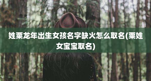 姓粟龙年出生女孩名字缺火怎么取名(粟姓女宝宝取名)