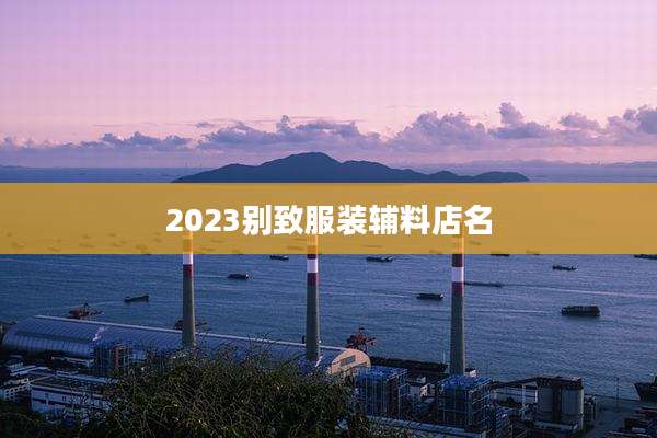 2023别致服装辅料店名