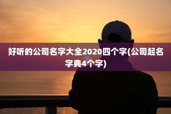 好听的公司名字大全2020四个字(公司起名字典4个字)