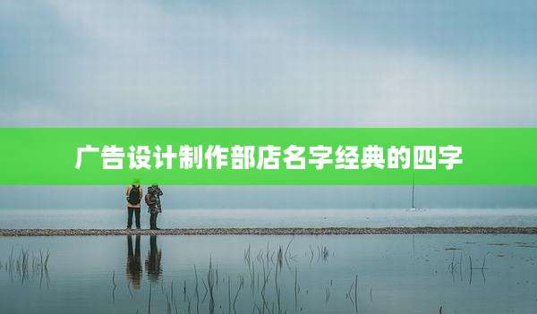广告设计制作部店名字经典的四字