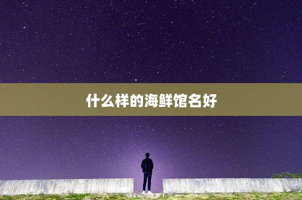 什么样的海鲜馆名好