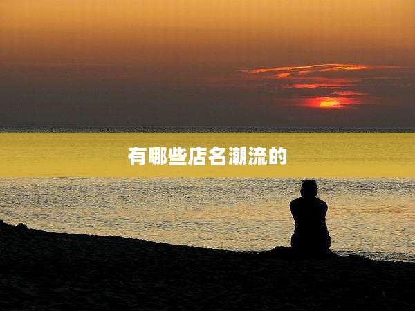 有哪些店名潮流的