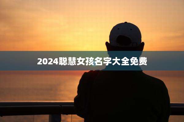 2024聪慧女孩名字大全免费