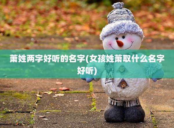 萧姓两字好听的名字(女孩姓萧取什么名字好听)