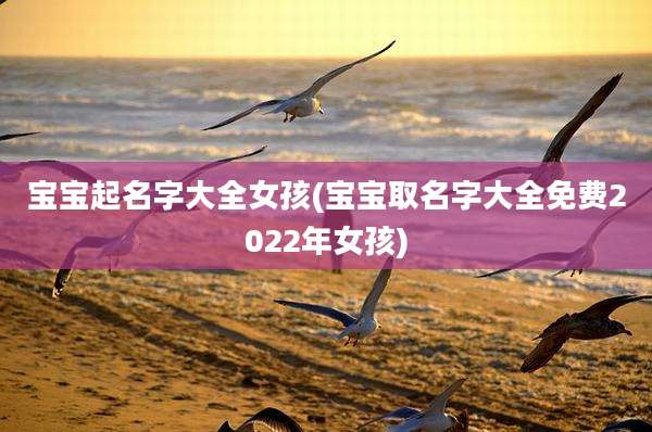 宝宝起名字大全女孩(宝宝取名字大全免费2022年女孩)