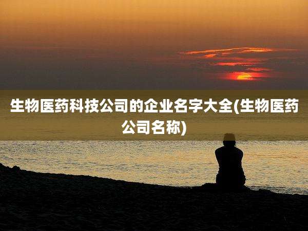 生物医药科技公司的企业名字大全(生物医药公司名称)