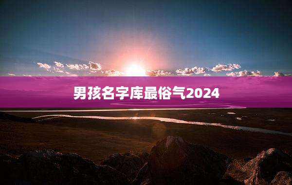 男孩名字库最俗气2024