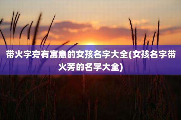带火字旁有寓意的女孩名字大全(女孩名字带火旁的名字大全)