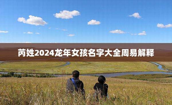 芮姓2024龙年女孩名字大全周易解释
