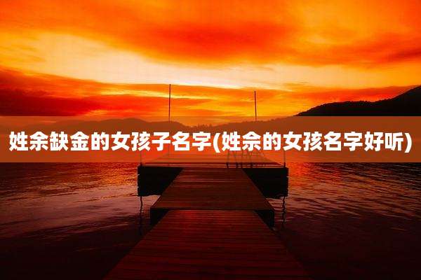 姓余缺金的女孩子名字(姓佘的女孩名字好听)