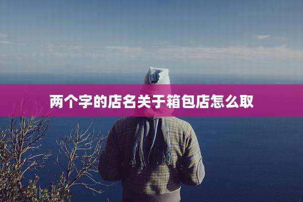 两个字的店名关于箱包店怎么取