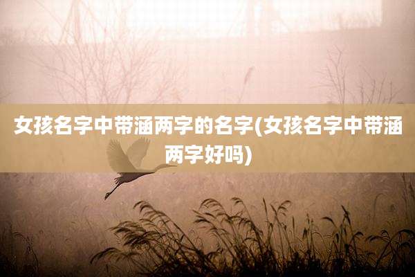 女孩名字中带涵两字的名字(女孩名字中带涵两字好吗)