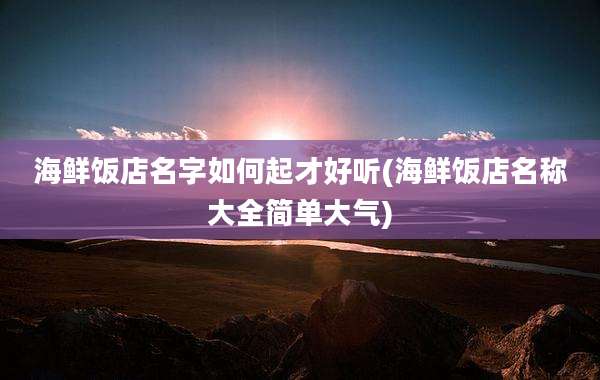 海鲜饭店名字如何起才好听(海鲜饭店名称大全简单大气)