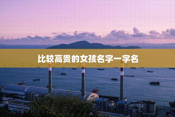 比较高贵的女孩名字一字名
