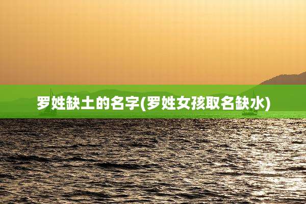 罗姓缺土的名字(罗姓女孩取名缺水)