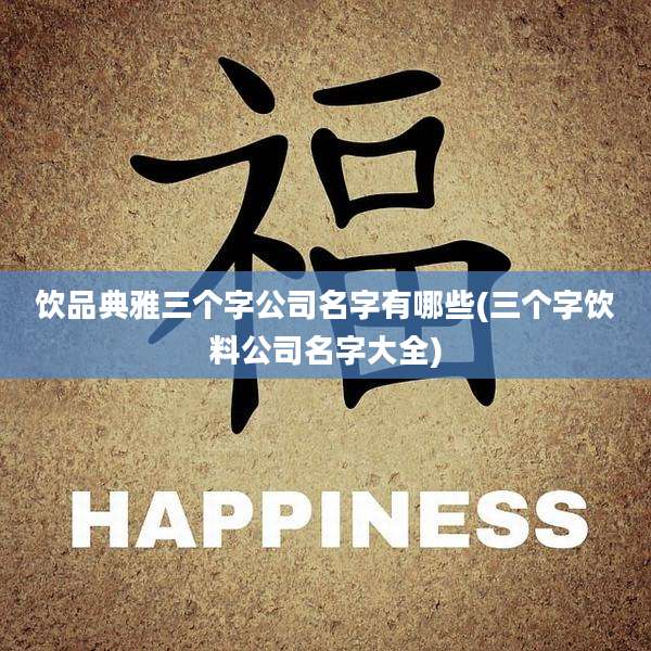 饮品典雅三个字公司名字有哪些(三个字饮料公司名字大全)