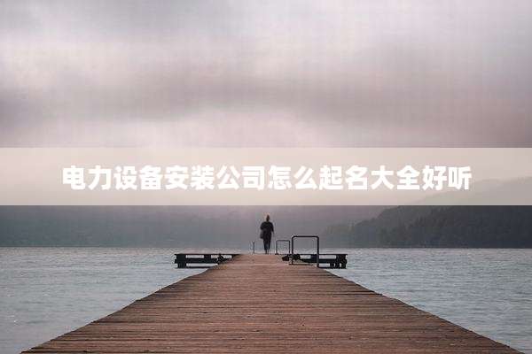 电力设备安装公司怎么起名大全好听