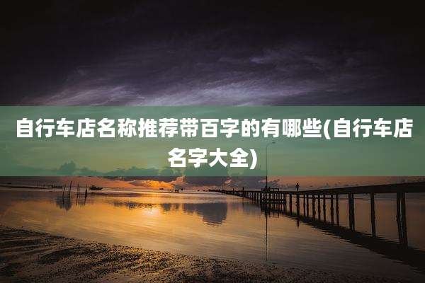 自行车店名称推荐带百字的有哪些(自行车店名字大全)