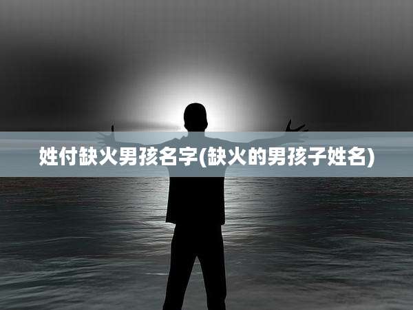 姓付缺火男孩名字(缺火的男孩子姓名)