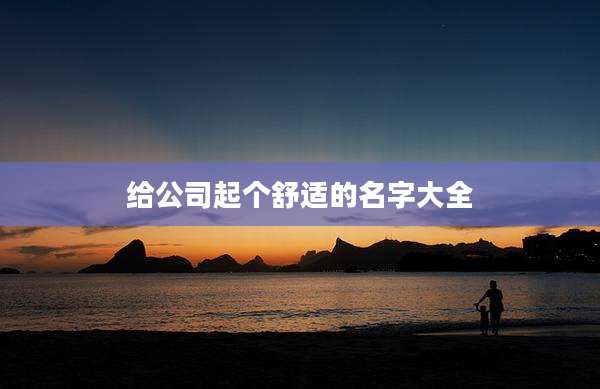给公司起个舒适的名字大全