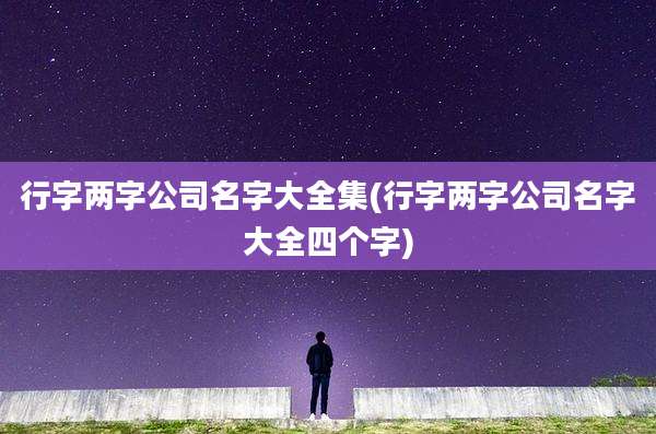 行字两字公司名字大全集(行字两字公司名字大全四个字)