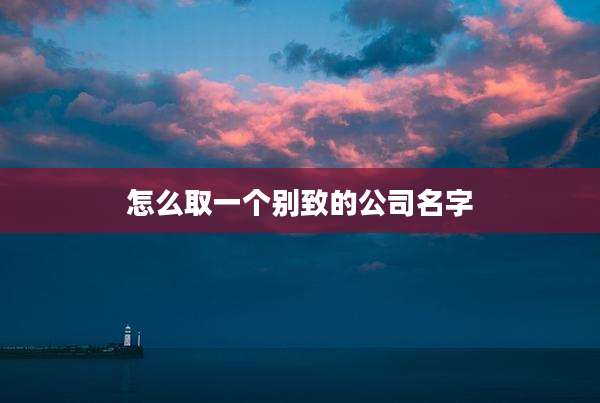怎么取一个别致的公司名字