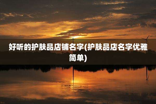 好听的护肤品店铺名字(护肤品店名字优雅简单)