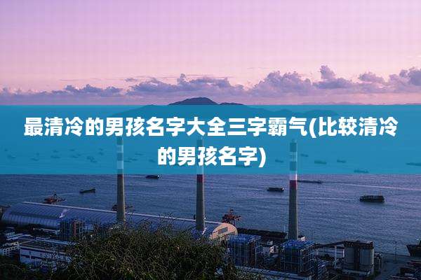 最清冷的男孩名字大全三字霸气(比较清冷的男孩名字)