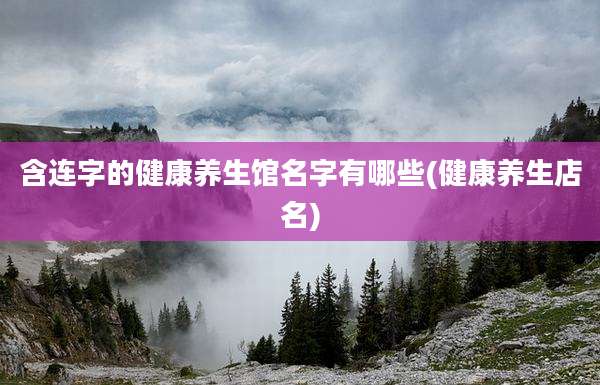 含连字的健康养生馆名字有哪些(健康养生店名)