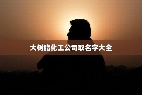 大树脂化工公司取名字大全