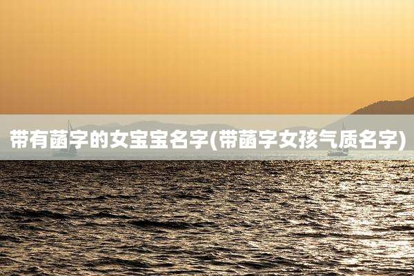 带有菡字的女宝宝名字(带菡字女孩气质名字)