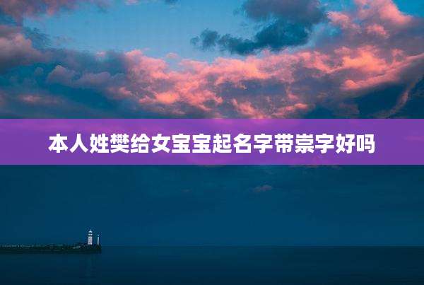 本人姓樊给女宝宝起名字带崇字好吗