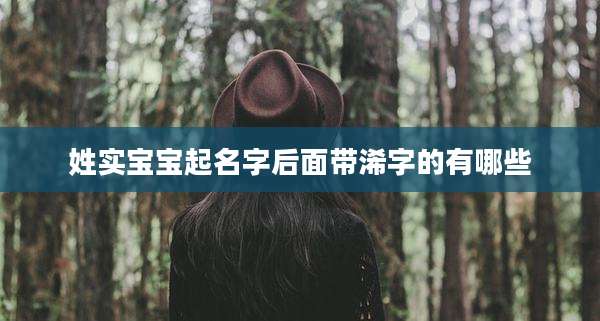 姓实宝宝起名字后面带浠字的有哪些