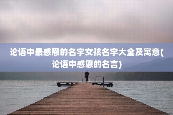 论语中最感恩的名字女孩名字大全及寓意(论语中感恩的名言)