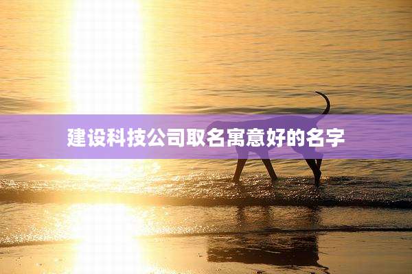 建设科技公司取名寓意好的名字