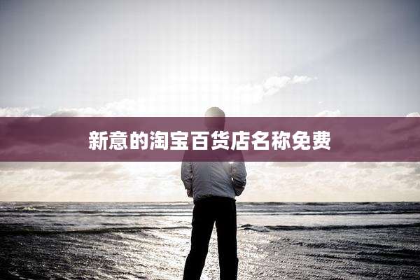 新意的淘宝百货店名称免费