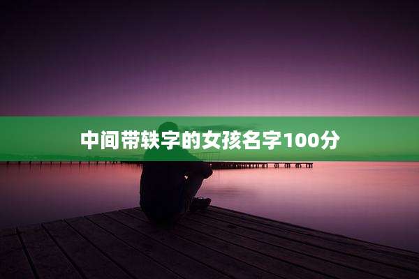 中间带轶字的女孩名字100分