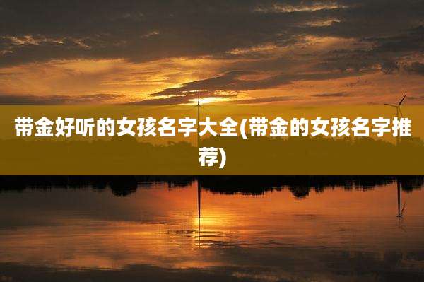 带金好听的女孩名字大全(带金的女孩名字推荐)