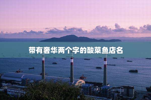 带有奢华两个字的酸菜鱼店名