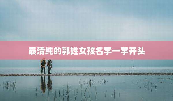 最清纯的郭姓女孩名字一字开头