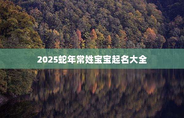 2025蛇年常姓宝宝起名大全